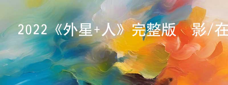 2022《外星+人》完整版電影/在線觀看/百度云-美劇天堂 成春花的blog